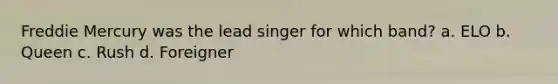 Freddie Mercury was the lead singer for which band? a. ELO b. Queen c. Rush d. Foreigner