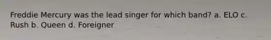 Freddie Mercury was the lead singer for which band? a. ELO c. Rush b. Queen d. Foreigner