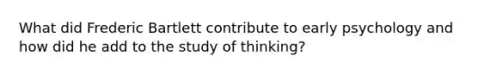 What did Frederic Bartlett contribute to early psychology and how did he add to the study of thinking?