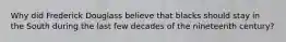 Why did Frederick Douglass believe that blacks should stay in the South during the last few decades of the nineteenth century?