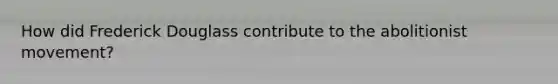 How did Frederick Douglass contribute to the abolitionist movement?