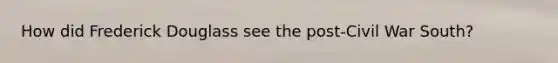 How did Frederick Douglass see the post-Civil War South?