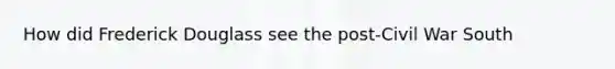 How did Frederick Douglass see the post-Civil War South