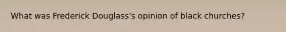 What was Frederick Douglass's opinion of black churches?