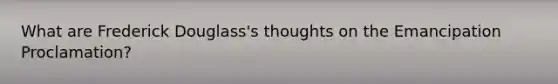 What are Frederick Douglass's thoughts on the Emancipation Proclamation?