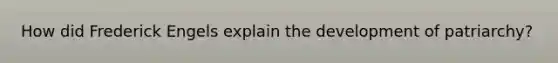 How did Frederick Engels explain the development of patriarchy?
