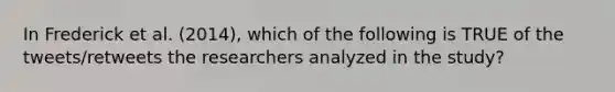 In Frederick et al. (2014), which of the following is TRUE of the tweets/retweets the researchers analyzed in the study?