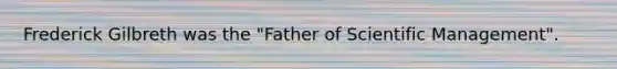 Frederick Gilbreth was the "Father of Scientific Management".