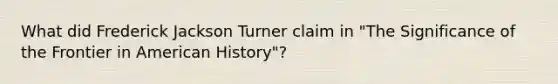 What did Frederick Jackson Turner claim in "The Significance of the Frontier in American History"?