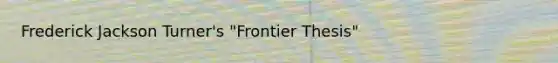 Frederick Jackson Turner's "Frontier Thesis"