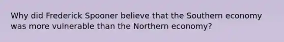 Why did Frederick Spooner believe that the Southern economy was more vulnerable than the Northern economy?