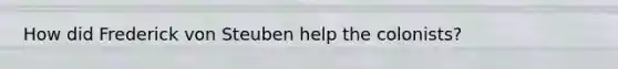 How did Frederick von Steuben help the colonists?