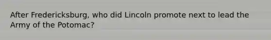 After Fredericksburg, who did Lincoln promote next to lead the Army of the Potomac?