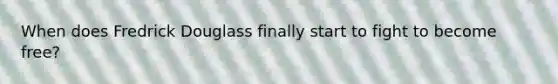 When does Fredrick Douglass finally start to fight to become free?