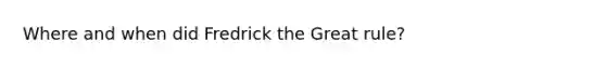 Where and when did Fredrick the Great rule?