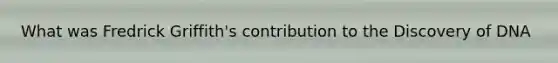 What was Fredrick Griffith's contribution to the Discovery of DNA