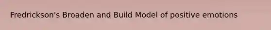 Fredrickson's Broaden and Build Model of positive emotions