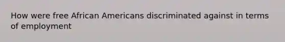 How were free African Americans discriminated against in terms of employment