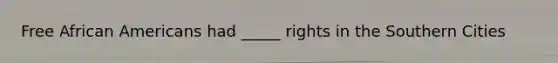 Free African Americans had _____ rights in the Southern Cities
