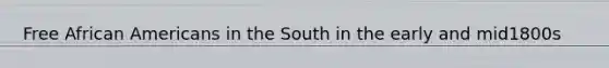 Free African Americans in the South in the early and mid1800s