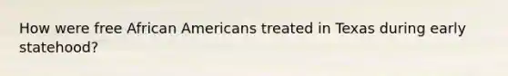 How were free <a href='https://www.questionai.com/knowledge/kktT1tbvGH-african-americans' class='anchor-knowledge'>african americans</a> treated in Texas during early statehood?