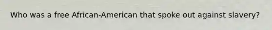 Who was a free African-American that spoke out against slavery?