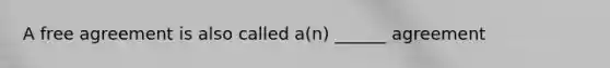 A free agreement is also called a(n) ______ agreement