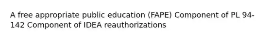 A free appropriate public education (FAPE) Component of PL 94-142 Component of IDEA reauthorizations