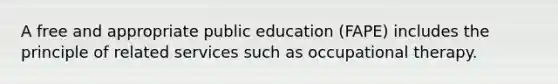 A free and appropriate public education (FAPE) includes the principle of related services such as occupational therapy.