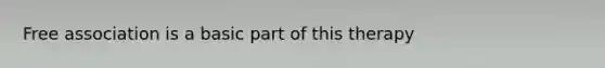 Free association is a basic part of this therapy