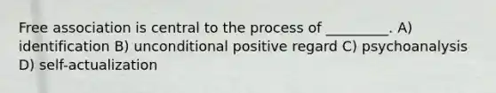 Free association is central to the process of _________. A) identification B) unconditional positive regard C) psychoanalysis D) self-actualization