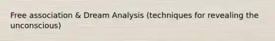 Free association & Dream Analysis (techniques for revealing the unconscious)