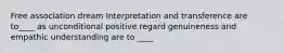 Free association dream Interpretation and transference are to____ as unconditional positive regard genuineness and empathic understanding are to ____