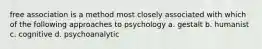 free association is a method most closely associated with which of the following approaches to psychology a. gestalt b. humanist c. cognitive d. psychoanalytic