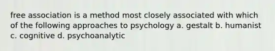 free association is a method most closely associated with which of the following approaches to psychology a. gestalt b. humanist c. cognitive d. psychoanalytic