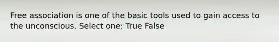 Free association is one of the basic tools used to gain access to the unconscious. Select one: True False