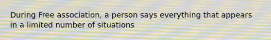 During Free association, a person says everything that appears in a limited number of situations