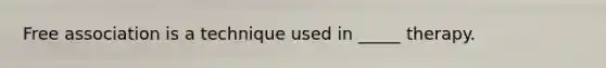 Free association is a technique used in _____ therapy.