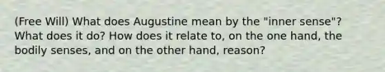 (Free Will) What does Augustine mean by the "inner sense"? What does it do? How does it relate to, on the one hand, the bodily senses, and on the other hand, reason?