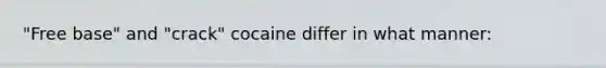 "Free base" and "crack" cocaine differ in what manner: