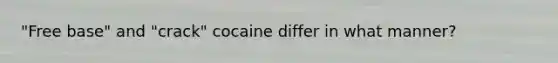 "Free base" and "crack" cocaine differ in what manner?