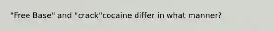 "Free Base" and "crack"cocaine differ in what manner?