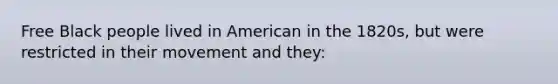 Free Black people lived in American in the 1820s, but were restricted in their movement and they: