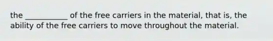 the ___________ of the free carriers in the material, that is, the ability of the free carriers to move throughout the material.