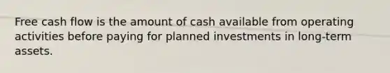 Free cash flow is the amount of cash available from operating activities before paying for planned investments in long-term assets.