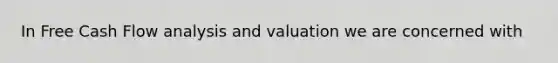 In Free Cash Flow analysis and valuation we are concerned with