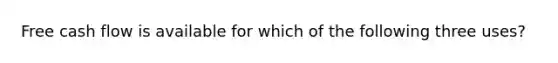 Free cash flow is available for which of the following three uses?