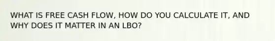 WHAT IS FREE CASH FLOW, HOW DO YOU CALCULATE IT, AND WHY DOES IT MATTER IN AN LBO?