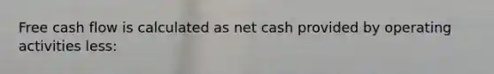 Free cash flow is calculated as net cash provided by operating activities less: