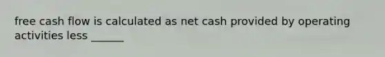 free cash flow is calculated as net cash provided by operating activities less ______